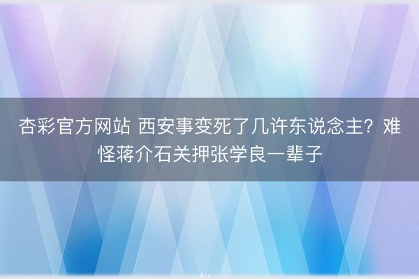 杏彩官方网站 西安事变死了几许东说念主？难怪蒋介石关押张学良一辈子