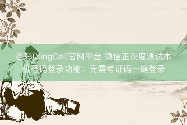 杏彩(XingCai)官网平台 微信正灰度测试本机号码登录功能：无需考证码一键登录