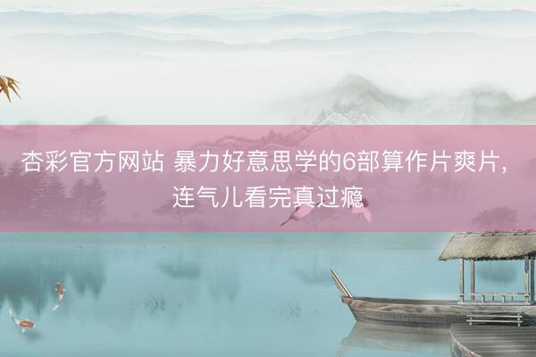 杏彩官方网站 暴力好意思学的6部算作片爽片， 连气儿看完真过瘾